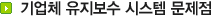 기업체 유지보수 시스템 문제점